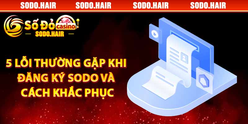 5 Lỗi Thường Gặp Khi Đăng Ký SODO Và Cách Khắc Phục
