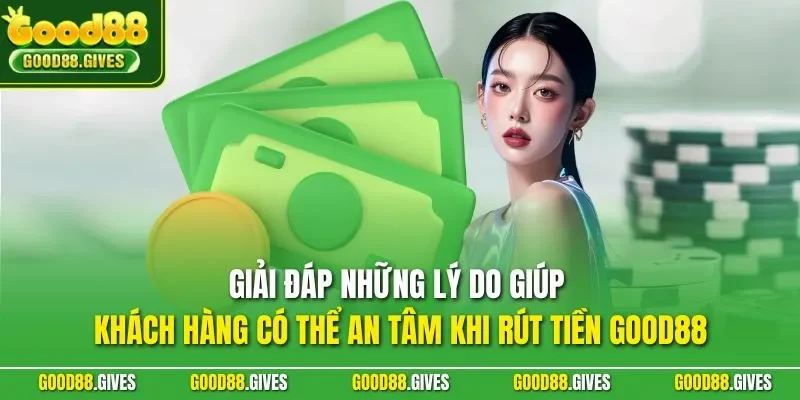 Giải đáp những lý do giúp khách hàng có thể an tâm khi rút tiền GOOD88