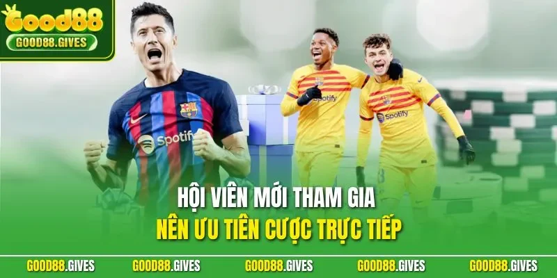 Hội viên mới tham gia nên ưu tiên cược trực tiếp