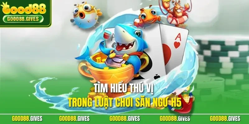 Tìm hiểu thú vị trong luật chơi săn ngư H5